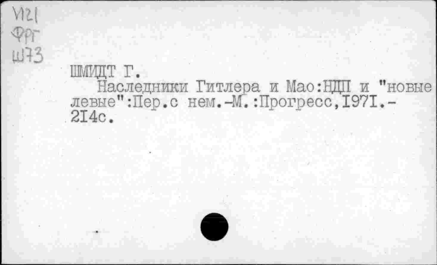 ﻿Ж
ШМИДТ г.
Наследники Гитлера и Мао:ИДИ и "новые левые" :Пер.с нем.-м. :Прогресс,1971.-214с.